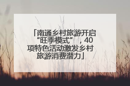 南通乡村旅游开启“旺季模式”，40项特色活动激发乡村旅游消费潜力