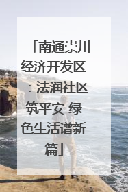 南通崇川经济开发区：法润社区筑平安 绿色生活谱新篇