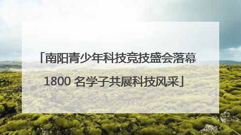 南阳青少年科技竞技盛会落幕 1800 名学子共展科技风采