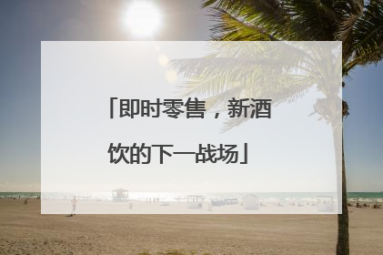 即时零售，新酒饮的下一战场