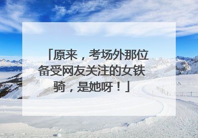 原来，考场外那位备受网友关注的女铁骑，是她呀！