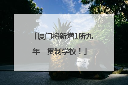 厦门将新增1所九年一贯制学校！