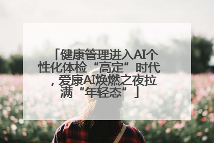 健康管理进入AI个性化体检“高定”时代，爱康AI焕燃之夜拉满“年轻态”