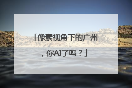 像素视角下的广州，你AI了吗？
