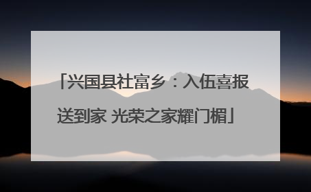 兴国县社富乡：入伍喜报送到家 光荣之家耀门楣