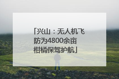 兴山：无人机飞防为4800余亩柑橘保驾护航
