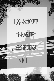 养老护理“速成班”，拿证即就业