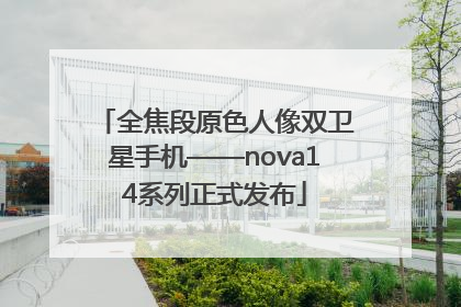 全焦段原色人像双卫星手机——nova14系列正式发布