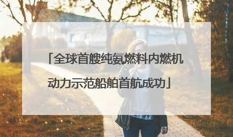 全球首艘纯氨燃料内燃机动力示范船舶首航成功