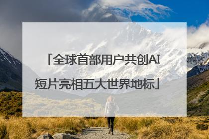全球首部用户共创AI短片亮相五大世界地标