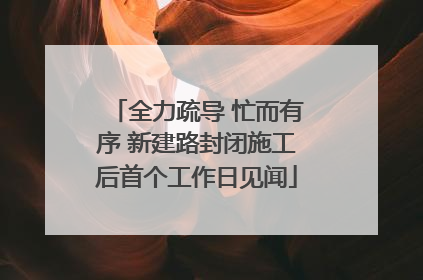 全力疏导 忙而有序 新建路封闭施工后首个工作日见闻