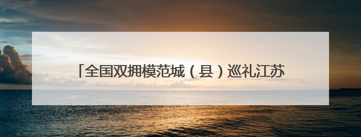 全国双拥模范城（县）巡礼江苏省仪征市：“真州”拥军有真情