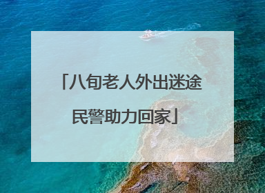 八旬老人外出迷途 民警助力回家
