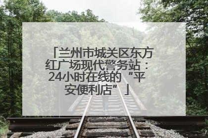 兰州市城关区东方红广场现代警务站：24小时在线的“平安便利店”