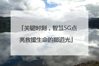 关键时刻，智慧5G点亮救援生命的那道光