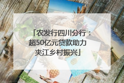 农发行四川分行：超50亿元贷款助力夹江乡村振兴