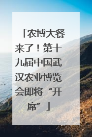 农博大餐来了！第十九届中国武汉农业博览会即将“开席”