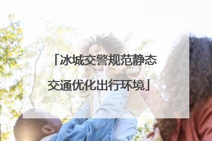 冰城交警规范静态交通优化出行环境
