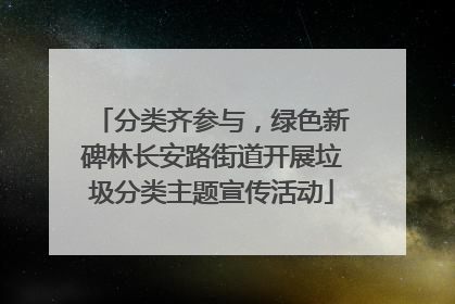 分类齐参与，绿色新碑林长安路街道开展垃圾分类主题宣传活动