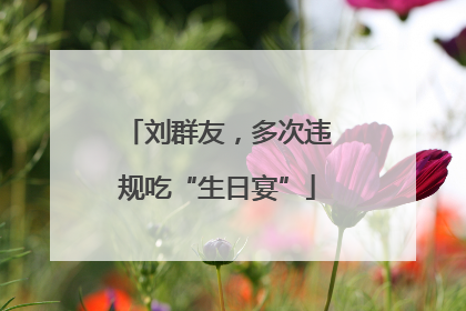 刘群友，多次违规吃“生日宴”