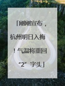 刚刚宣布，杭州明日入梅！气温将重回“2”字头