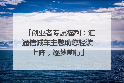 创业者专属福利：汇通信诚车主融助您轻装上阵，逐梦前行