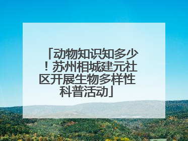 动物知识知多少！苏州相城建元社区开展生物多样性科普活动