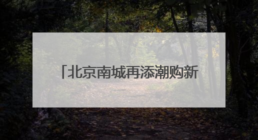 北京南城再添潮购新地标，全国最大京东MALL端午开业