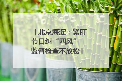 北京海淀：紧盯节日纠“四风” 监督检查不放松