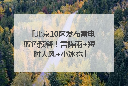 北京10区发布雷电蓝色预警！雷阵雨+短时大风+小冰雹