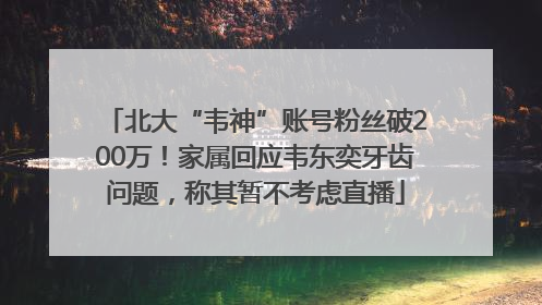 北大“韦神”账号粉丝破200万！家属回应韦东奕牙齿问题，称其暂不考虑直播