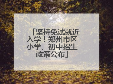 坚持免试就近入学！郑州市区小学、初中招生政策公布