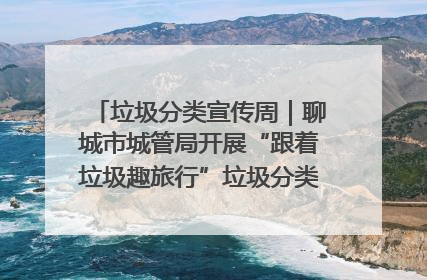 垃圾分类宣传周｜聊城市城管局开展“跟着垃圾趣旅行”垃圾分类科普宣传活动