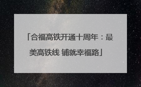 合福高铁开通十周年：最美高铁线 铺就幸福路