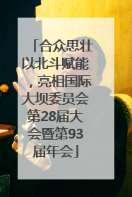 合众思壮以北斗赋能，亮相国际大坝委员会第28届大会暨第93届年会