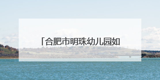 合肥市明珠幼儿园如园分园开展“童心撞端午 欢乐‘粽’动员”六一系列活动