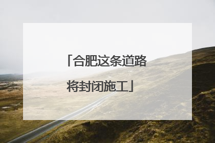 合肥这条道路将封闭施工