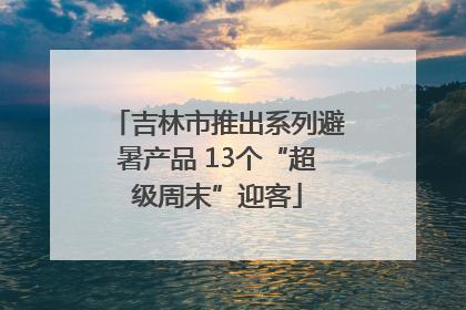 吉林市推出系列避暑产品 13个“超级周末”迎客