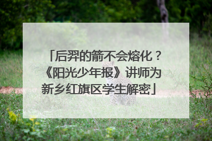 后羿的箭不会熔化？《阳光少年报》讲师为新乡红旗区学生解密