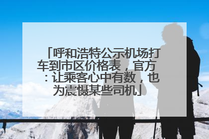 呼和浩特公示机场打车到市区价格表，官方：让乘客心中有数，也为震慑某些司机