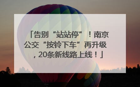 告别“站站停”！南京公交“按铃下车”再升级，20条新线路上线！