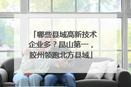 哪些县域高新技术企业多？昆山第一，胶州领跑北方县域