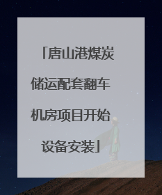 唐山港煤炭储运配套翻车机房项目开始设备安装