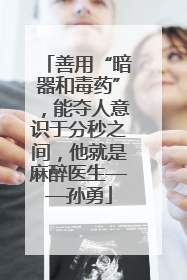 善用“暗器和毒药”，能夺人意识于分秒之间，他就是麻醉医生——孙勇
