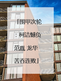 围甲次轮：柯洁憾负范胤 龙华苦吞连败