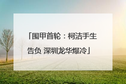 围甲首轮：柯洁手生告负 深圳龙华爆冷