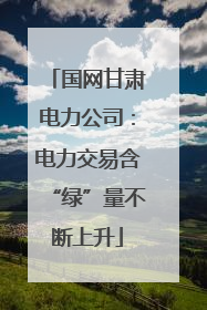 国网甘肃电力公司：电力交易含“绿”量不断上升