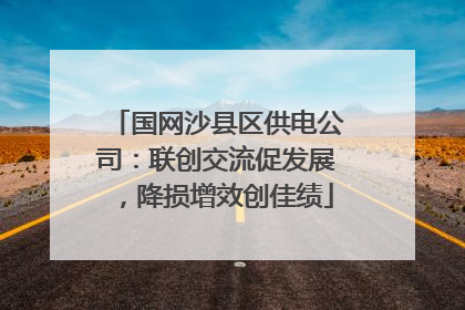 国网沙县区供电公司：联创交流促发展，降损增效创佳绩