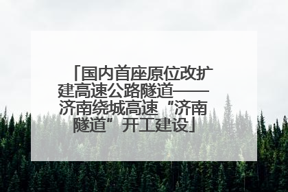 国内首座原位改扩建高速公路隧道——济南绕城高速“济南隧道”开工建设