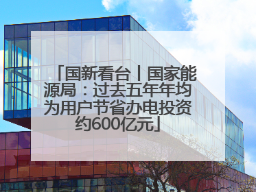 国新看台丨国家能源局：过去五年年均为用户节省办电投资约600亿元